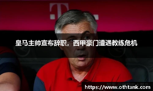 皇马主帅宣布辞职，西甲豪门遭遇教练危机