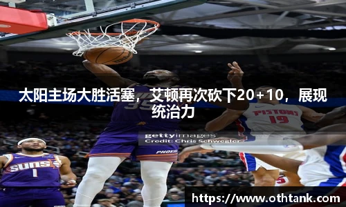 太阳主场大胜活塞，艾顿再次砍下20+10，展现统治力