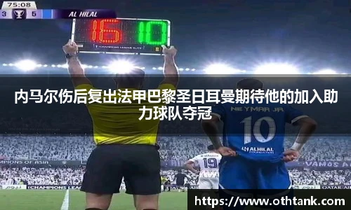 内马尔伤后复出法甲巴黎圣日耳曼期待他的加入助力球队夺冠