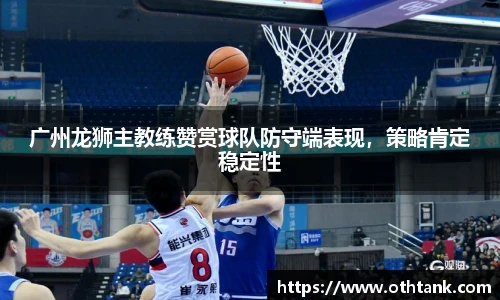 广州龙狮主教练赞赏球队防守端表现，策略肯定稳定性