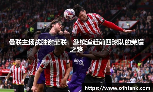 曼联主场战胜谢菲联，继续追赶前四球队的荣耀之路