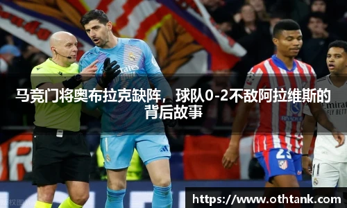 马竞门将奥布拉克缺阵，球队0-2不敌阿拉维斯的背后故事