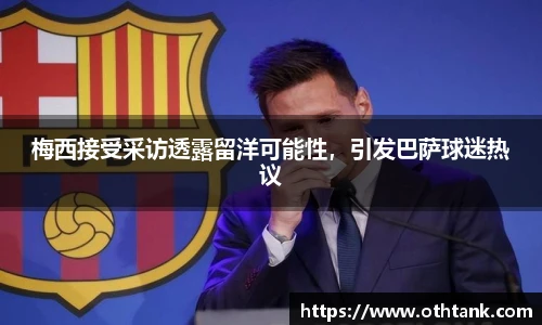 梅西接受采访透露留洋可能性，引发巴萨球迷热议