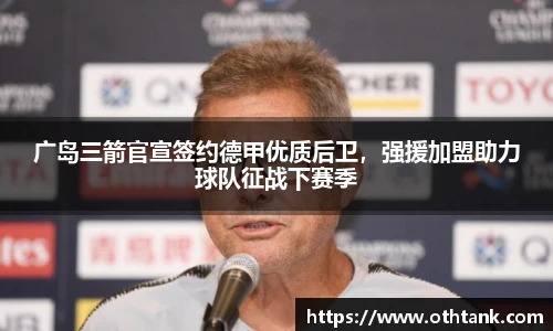 广岛三箭官宣签约德甲优质后卫，强援加盟助力球队征战下赛季