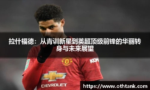 拉什福德：从青训新星到英超顶级前锋的华丽转身与未来展望