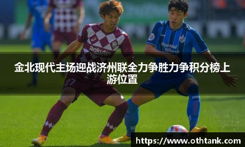 金北现代主场迎战济州联全力争胜力争积分榜上游位置
