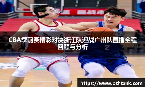 CBA季前赛精彩对决浙江队迎战广州队直播全程回顾与分析