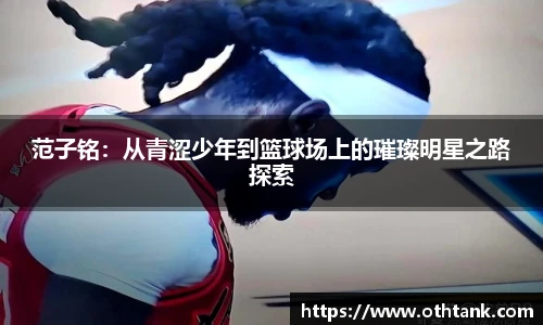 范子铭：从青涩少年到篮球场上的璀璨明星之路探索
