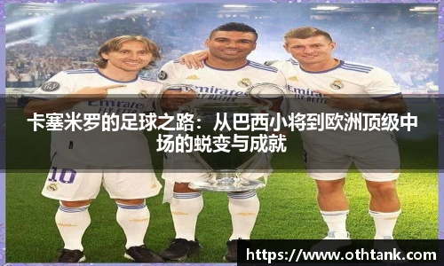 卡塞米罗的足球之路：从巴西小将到欧洲顶级中场的蜕变与成就