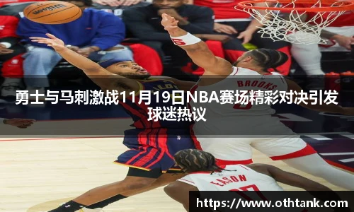 勇士与马刺激战11月19日NBA赛场精彩对决引发球迷热议