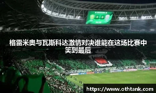 格雷米奥与瓦斯科达激情对决谁能在这场比赛中笑到最后