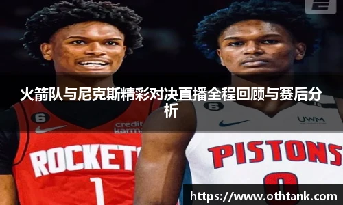 火箭队与尼克斯精彩对决直播全程回顾与赛后分析